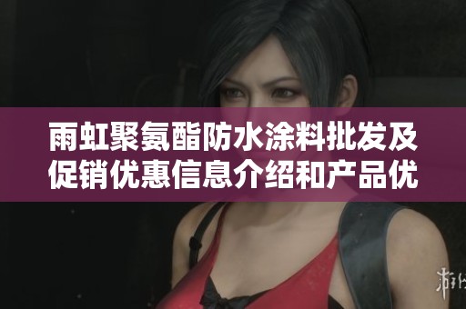 雨虹聚氨酯防水涂料批发及促销优惠信息介绍和产品优势分析