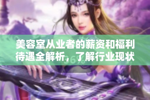 美容室从业者的薪资和福利待遇全解析，了解行业现状