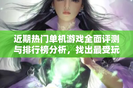 近期热门单机游戏全面评测与排行榜分析，找出最受玩家喜爱的作品