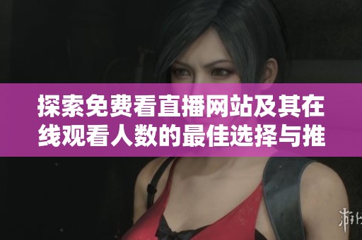 探索免费看直播网站及其在线观看人数的最佳选择与推荐