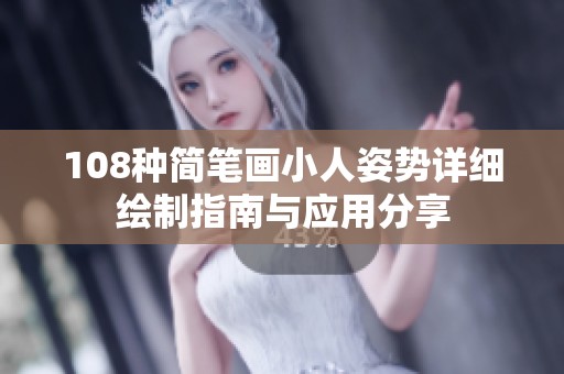 108种简笔画小人姿势详细绘制指南与应用分享
