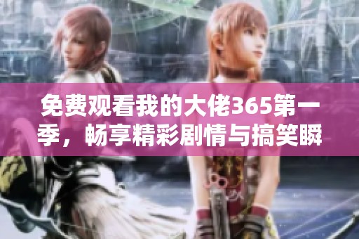 免费观看我的大佬365第一季，畅享精彩剧情与搞笑瞬间