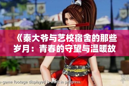 《秦大爷与艺校宿舍的那些岁月：青春的守望与温暖故事》