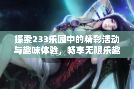 探索233乐园中的精彩活动与趣味体验，畅享无限乐趣