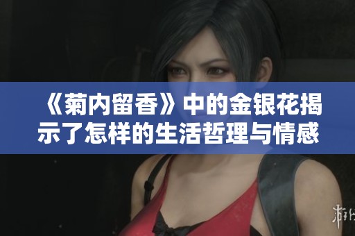 《菊内留香》中的金银花揭示了怎样的生活哲理与情感真谛