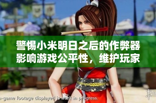 警惕小米明日之后的作弊器影响游戏公平性，维护玩家的公正体验至关重要