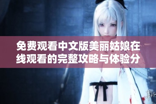 免费观看中文版美丽姑娘在线观看的完整攻略与体验分享
