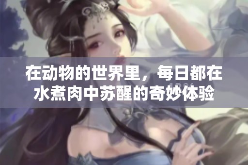在动物的世界里，每日都在水煮肉中苏醒的奇妙体验