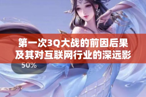 第一次3Q大战的前因后果及其对互联网行业的深远影响分析