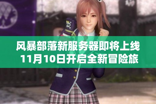 风暴部落新服务器即将上线 11月10日开启全新冒险旅程，期待你的参与！