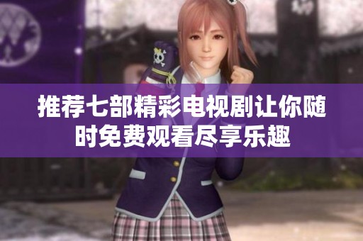 推荐七部精彩电视剧让你随时免费观看尽享乐趣