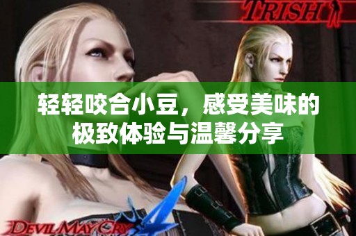 轻轻咬合小豆，感受美味的极致体验与温馨分享