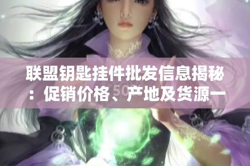 联盟钥匙挂件批发信息揭秘：促销价格、产地及货源一站式了解