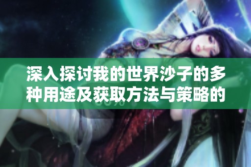 深入探讨我的世界沙子的多种用途及获取方法与策略的全面解析