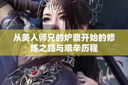 从美人师兄的炉鼎开始的修炼之路与艰辛历程