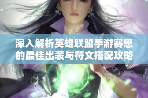 深入解析英雄联盟手游赛恩的最佳出装与符文搭配攻略，让你轻松掌握胜利之道