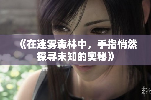 《在迷雾森林中，手指悄然探寻未知的奥秘》