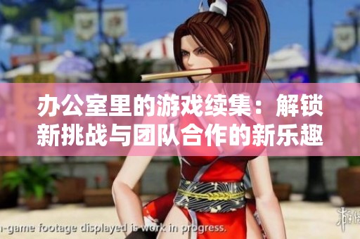 办公室里的游戏续集：解锁新挑战与团队合作的新乐趣