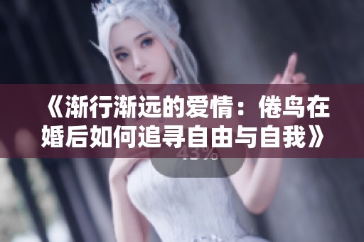 《渐行渐远的爱情：倦鸟在婚后如何追寻自由与自我》