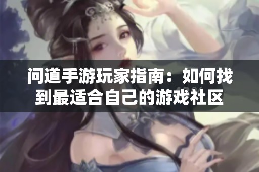 问道手游玩家指南：如何找到最适合自己的游戏社区