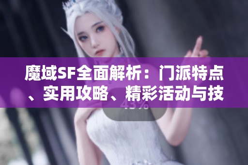 魔域SF全面解析：门派特点、实用攻略、精彩活动与技能详解探索