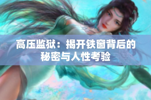 高压监狱：揭开铁窗背后的秘密与人性考验