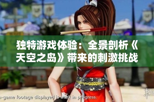 独特游戏体验：全景剖析《天空之岛》带来的刺激挑战与创新玩法