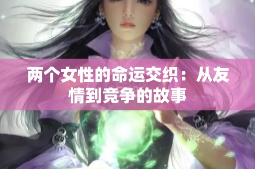 两个女性的命运交织：从友情到竞争的故事