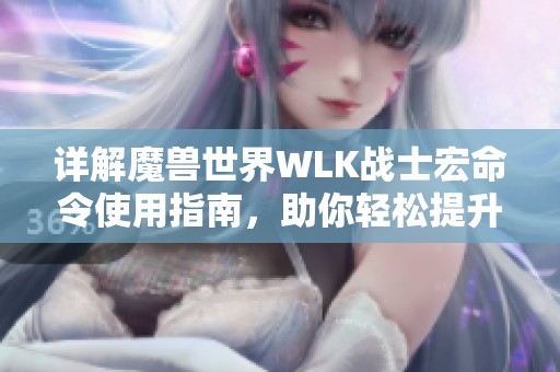 详解魔兽世界WLK战士宏命令使用指南，助你轻松提升游戏操作技巧