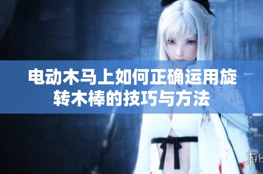 电动木马上如何正确运用旋转木棒的技巧与方法