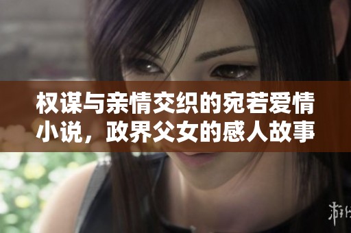 权谋与亲情交织的宛若爱情小说，政界父女的感人故事
