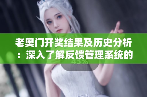 老奥门开奖结果及历史分析：深入了解反馈管理系统的演变与优化策略