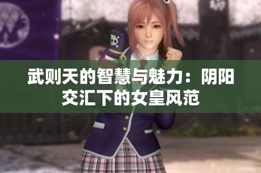 武则天的智慧与魅力：阴阳交汇下的女皇风范