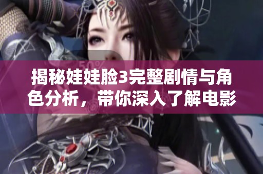 揭秘娃娃脸3完整剧情与角色分析，带你深入了解电影内涵
