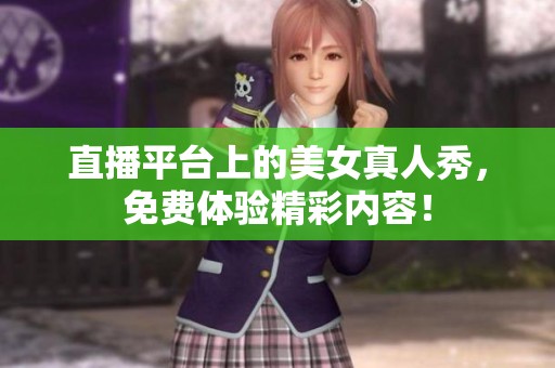 直播平台上的美女真人秀，免费体验精彩内容！