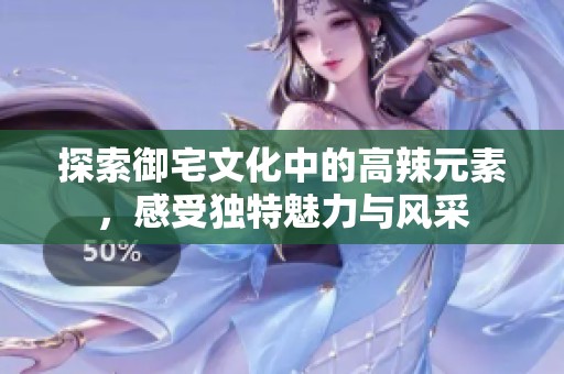 探索御宅文化中的高辣元素，感受独特魅力与风采