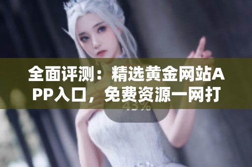 全面评测：精选黄金网站APP入口，免费资源一网打尽