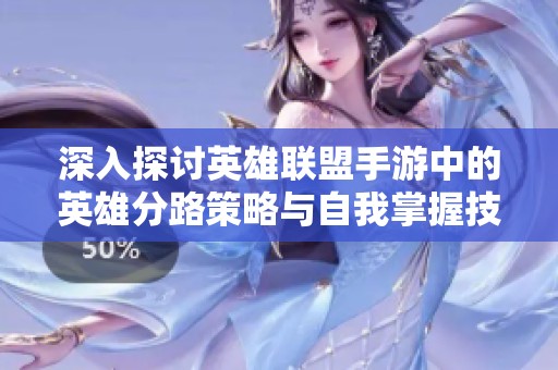 深入探讨英雄联盟手游中的英雄分路策略与自我掌握技巧的有效途径