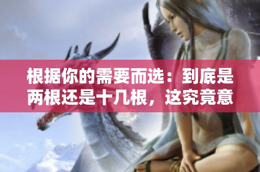 根据你的需要而选：到底是两根还是十几根，这究竟意味着什么呢
