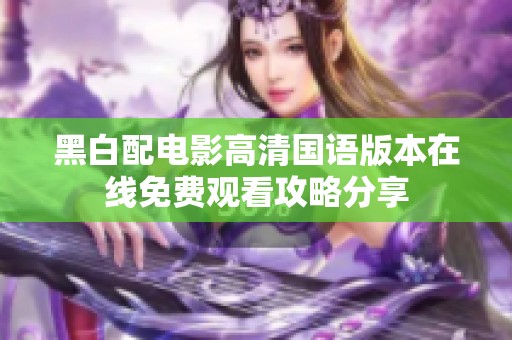 黑白配电影高清国语版本在线免费观看攻略分享