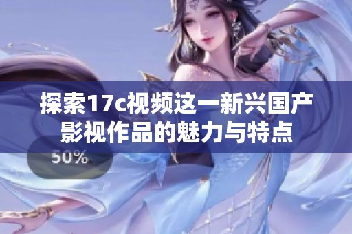 探索17c视频这一新兴国产影视作品的魅力与特点