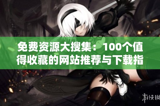免费资源大搜集：100个值得收藏的网站推荐与下载指南