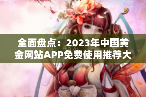 全面盘点：2023年中国黄金网站APP免费使用推荐大全