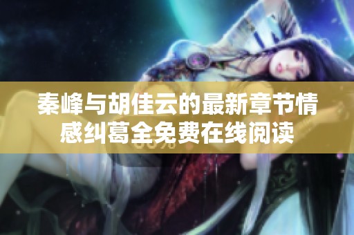 秦峰与胡佳云的最新章节情感纠葛全免费在线阅读