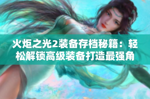 火炬之光2装备存档秘籍：轻松解锁高级装备打造最强角色实力指南