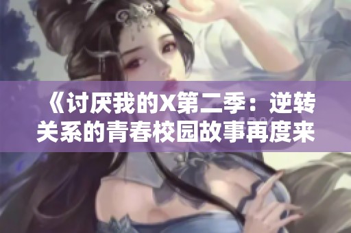 《讨厌我的X第二季：逆转关系的青春校园故事再度来袭》