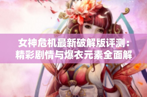 女神危机最新破解版评测：精彩剧情与爆衣元素全面解析