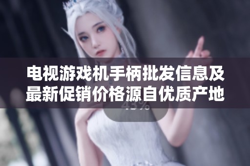 电视游戏机手柄批发信息及最新促销价格源自优质产地的全面解析与推荐