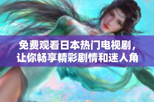 免费观看日本热门电视剧，让你畅享精彩剧情和迷人角色