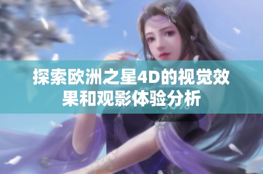 探索欧洲之星4D的视觉效果和观影体验分析